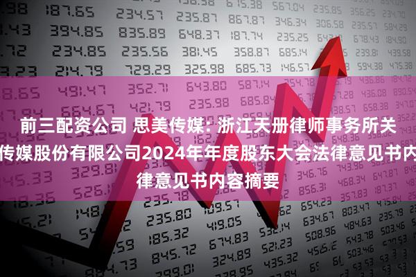 前三配资公司 思美传媒: 浙江天册律师事务所关于思美传媒股份有限公司2024年年度股东大会法律意见书内容摘要