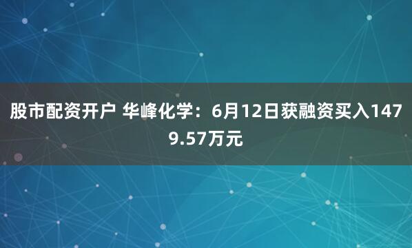 股市配资开户 华峰化学：6月12日获融资买入1479.57万元