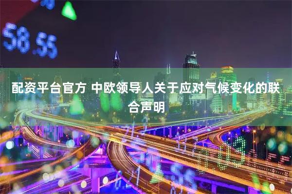 配资平台官方 中欧领导人关于应对气候变化的联合声明