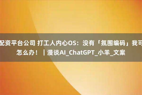 配资平台公司 打工人内心OS：没有「氛围编码」我可怎么办！｜漫谈AI_ChatGPT_小羊_文案