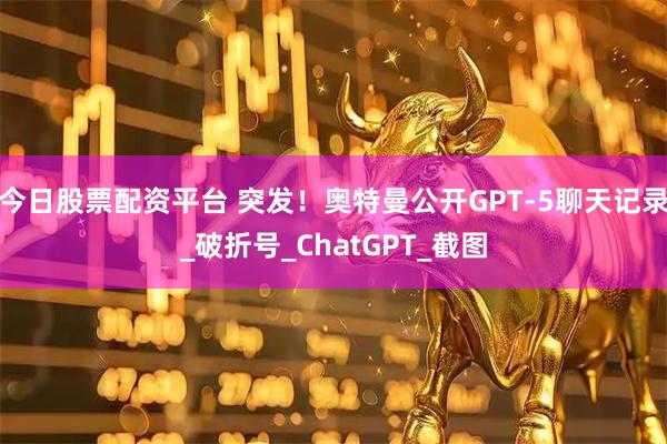 今日股票配资平台 突发！奥特曼公开GPT-5聊天记录_破折号_ChatGPT_截图