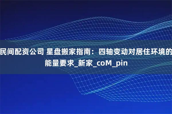 民间配资公司 星盘搬家指南：四轴变动对居住环境的能量要求_新家_coM_pin