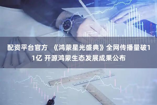 配资平台官方  《鸿蒙星光盛典》全网传播量破11亿 开源鸿蒙生态发展成果公布