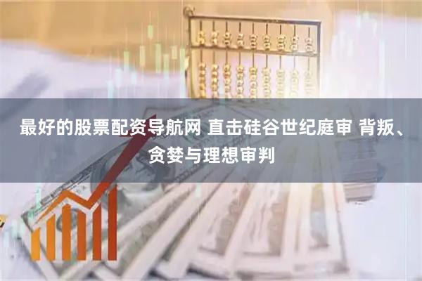 最好的股票配资导航网 直击硅谷世纪庭审 背叛、贪婪与理想审判