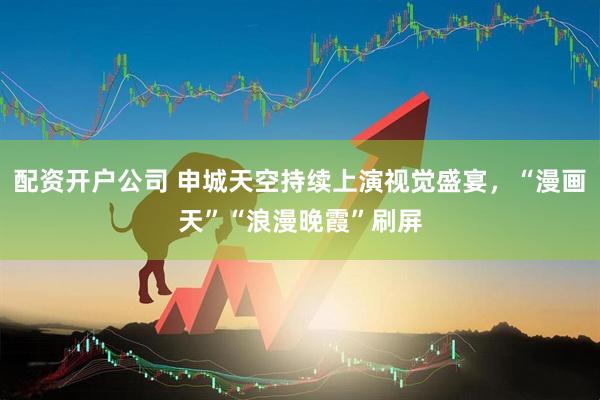 配资开户公司 申城天空持续上演视觉盛宴，“漫画天”“浪漫晚霞”刷屏