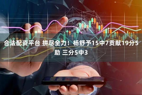 合法配资平台 拼尽全力！杨舒予15中7贡献19分5助 三分5中3